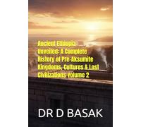 Ancient Ethiopia Unveiled: A Complete History of Pre-Aksumite Kingdoms, Cultures & Lost Civilizations volume 2