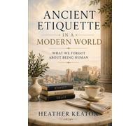 Ancient Etiquette in a Modern World: What we forgot about being human