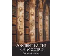 Ancient Faiths and Modern: Comparative Religion from Antiquity to the Modern Age (Annotated)