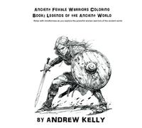 Ancient Female Warriors Coloring Book: Legends of the Ancient World: Relax with mindfulness as you explore the powerful women warriors of the ancient world.