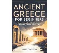 Ancient Greece for Beginners: Greek History Simplified for People Who Slept Through History Class