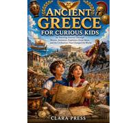 ANCIENT GREECE FOR CURIOUS KIDS: An Amazing Journey Through Heroes, Inventors, Explorers, Great Ideas, and the Civilization That Changed the World