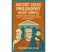 Ancient Greek Philosophy Made Simple: A Beginner’s Guide to Socrates, Plato, Aristotle, and the Wisdom That Shaped Western Thought