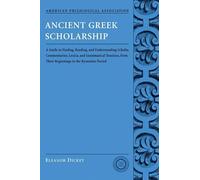 Ancient Greek Scholarship: A Guide to Finding, Reading, and Understanding Scholia, Commentaries, Lexica, and Grammatical Treatises from Their Beginnings to the Byzantine Period