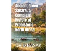 Ancient Green Sahara: A Complete History of Prehistoric North Africa: Lost Civilizations, Climate Shifts & Forgotten Cultures of the Once-Verdant Desert