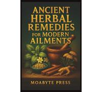 Ancient Herbal Remedies for Modern Ailments: How Ancient Plants Hold the Key to Healing the Modern Body
