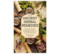 ANCIENT HERBAL REMEDIES: Rediscovering the Healing Powers of Nature to Enhance Your Well-Being and Boost Your Energy with Holistic Healing
