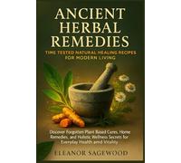 Ancient Herbal Remedies: Time-Tested Natural Healing Recipes for Modern Living: Discover Forgotten Plant-Based Cures, Home Remedies, and Holistic Wellness Secrets for Everyday Health and Vitality