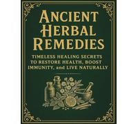 Ancient Herbal Remedies: Timeless Healing Secrets to Restore Health, Boost Immunity, and Live Naturally