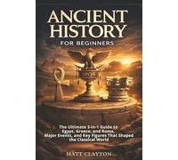 Ancient History for Beginners: The Ultimate 3-in-1 Guide to Egypt, Greece, and Rome, Major Events, and Key Figures That Shaped the Classical World