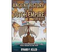 Ancient History Of The Dutch Empire For Kids: Discover How a Small Country Became a Global Power Through Sea and Trade