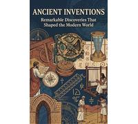 Ancient Inventions: Remarkable Discoveries That Shaped the Modern World
