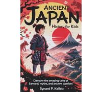 Ancient Japan History For Kids: Discover the Amazing Tales of Samurai, Myths, and Ancient Warriors