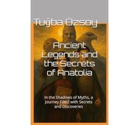 Ancient Legends and the Secrets of Anatolia: In the Shadows of Myths, a Journey Filled with Secrets and Discoveries
