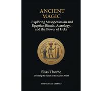 Ancient Magic: Exploring Mesopotamian and Egyptian Rituals, Astrology, and the Power of Heka: Unveiling the Secrets of the Ancient World