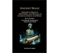 Ancient Magic: Exploring Oracles, Mysteries, and Rituals in Classical Greece and Rome: Unveiling the Enchantment of the Ancient World