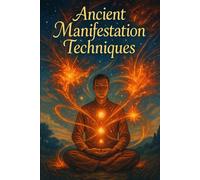 Ancient Manifestation Techniques: A Sacred Guide to Awaken Your Inner Power