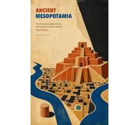 Ancient Mesopotamia: The Sumerians, Babylonians, and Assyrians and the World's First Cities