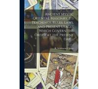 Ancient Mystic Oriental Masonry, Its Teachings, Rules, Laws, and Pre (Tascabile)