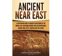 Ancient Near East: A Captivating Guide to Ancient Civilizations of the Middle East, Including Regions Such as Mesopotamia, Ancient Iran, Egypt, Anatolia, and the Levant