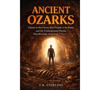 Ancient Ozarks: Giants in the Caves, Star People in the Stone, and the Underground Worlds That Rewrote American Prehistory