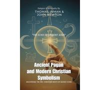 Ancient Pagan and Modern Christian Symbolism By Thomas Inman & John Newton (Illustrated & Annotated): Uncovering the Pre-Christian Roots of Sacred Icons