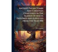 Ancient Pagan Tombs And Christian Cemeteries In The Islands Of Malta Explored And Surveyed From The Year 1881