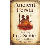 Ancient Persia: Discovering Lost Stories from Persian History