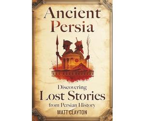 Ancient Persia: Discovering Lost Stories from Persian History