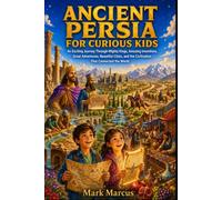 ANCIENT PERSIA FOR CURIOUS KIDS: An Exciting Journey Through Mighty Kings, Amazing Inventions, Great Adventures, Beautiful Cities, and the Civilization That Connected the World