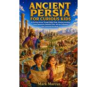 ANCIENT PERSIA FOR CURIOUS KIDS: An Exciting Journey Through Mighty Kings, Amazing Inventions, Great Adventures, Beautiful Cities, and the Civilization That Connected the World