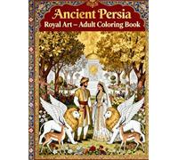 Ancient Persia Royal Art: Adult Coloring Book: Intricate Persian Patterns, Royal Palaces, Mythical Creatures and Oriental Motifs for Relaxation and Stress Relief