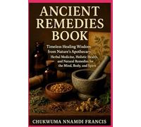 Ancient Remedies Book: Timeless Healing Wisdom from Nature’s Apothecary Herbal Medicine | Holistic Health, and Natural Remedies for the Mind, Body, and Spirit