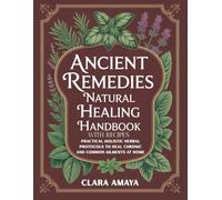 Ancient Remedies Natural Healing Handbook with Recipes: Practical Holistic Herbal Protocols to Heal Chronic and Common Ailments at Home
