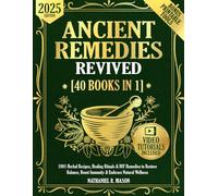 Ancient Remedies Revived [40 Books in 1]: 1001 Herbal Recipes, Healing Rituals & DIY Remedies to Restore Balance, Boost Immunity & Embrace Natural Wellness