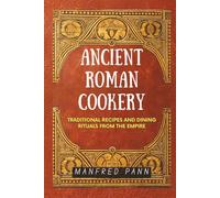 Ancient Roman Cookery: Traditional Recipes and Dining Rituals from the Empire