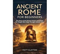 Ancient Rome for Beginners: The Story of the Roman Empire Simplified for People Who Slept Through History Class