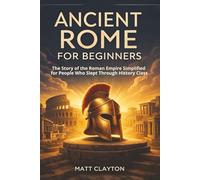 Ancient Rome for Beginners: The Story of the Roman Empire Simplified for People Who Slept Through History Class