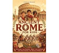 Ancient Rome for Kids: Explore the Empire, Meet the Caesars, and Step Inside the Roman World