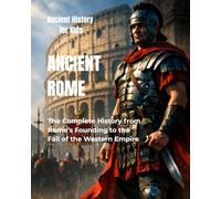 Ancient Rome for Kids: The Complete History from Rome’s Founding to the Fall of the Western Empire