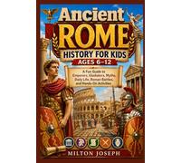 Ancient ROME HISTORY FOR KIDS AGES 6-12: A Fun Guide to Emperors, Gladiators, Myths, Daily Life, Roman Battles, and Hands-On Activities