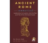 ANCIENT ROME Summarized: Leadership, Corruption, and the Rise and Fall of the Ultimate Empire