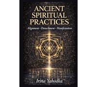 Ancient Spiritual Practices: A Practical Guide for Alignment, Detachment and Manifestation