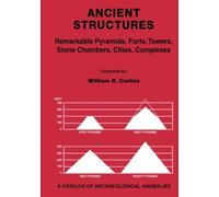 Ancient Structures: Remarkable Pyramids, Forts, Towers, Stone Chambers, Cities, Complexes - A Catalog of Archaeological Anomalies
