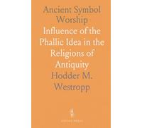 Ancient Symbol Worship: Influence of the Phallic Idea in the Religions of Antiquity