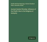 Ancient Symbol Worship. Influence of the Phallic Idea in the Religions of Antiquity