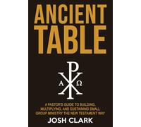 Ancient Table: A Pastor's Guide to Building, Multiplying, and Sustaining Small Group Ministry the New Testament Way