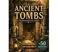 Ancient Tombs Coloring Book for Adults: 50+ Forgotten Tombs, Hidden Burial Chambers, Ancient Ruins, Sacred Catacombs, Lost Civilizations & Legendary Treasures for Relaxation and Creative Escape