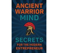 Ancient Warrior Mind Secrets for the Modern Entrepreneur