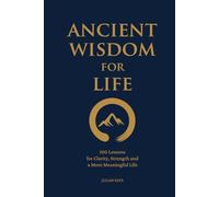 Ancient Wisdom for Life: 100 Lessons for Clarity, Strength and a More Meaningful Life